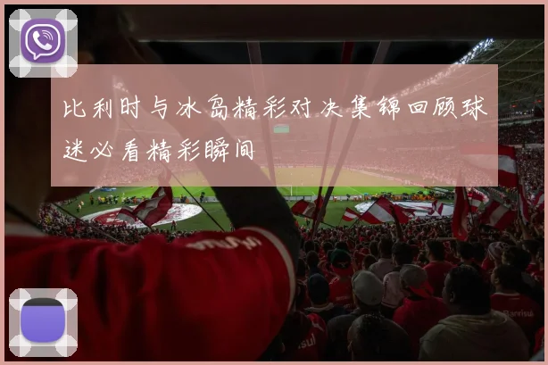 比利时与冰岛精彩对决集锦回顾球迷必看精彩瞬间