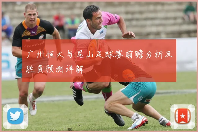 广州恒大与昆山足球赛前瞻分析及胜负预测详解