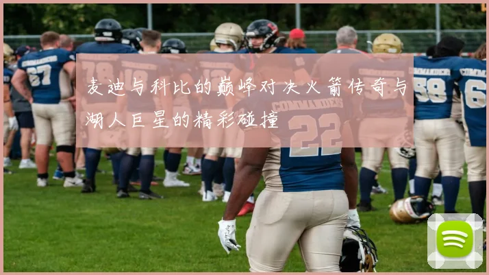 麦迪与科比的巅峰对决火箭传奇与湖人巨星的精彩碰撞