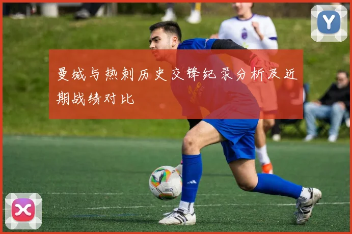 曼城与热刺历史交锋纪录分析及近期战绩对比