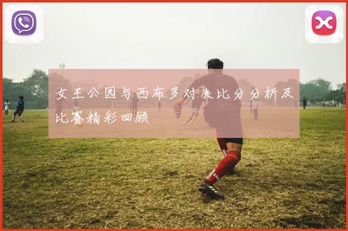 女王公园与西布罗对决比分分析及比赛精彩回顾