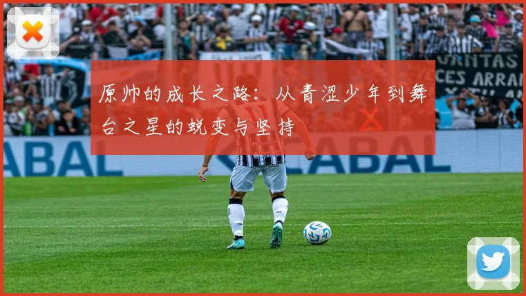 原帅的成长之路：从青涩少年到舞台之星的蜕变与坚持