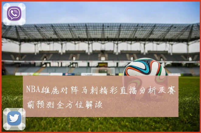 NBA雄鹿对阵马刺精彩直播分析及赛前预测全方位解读