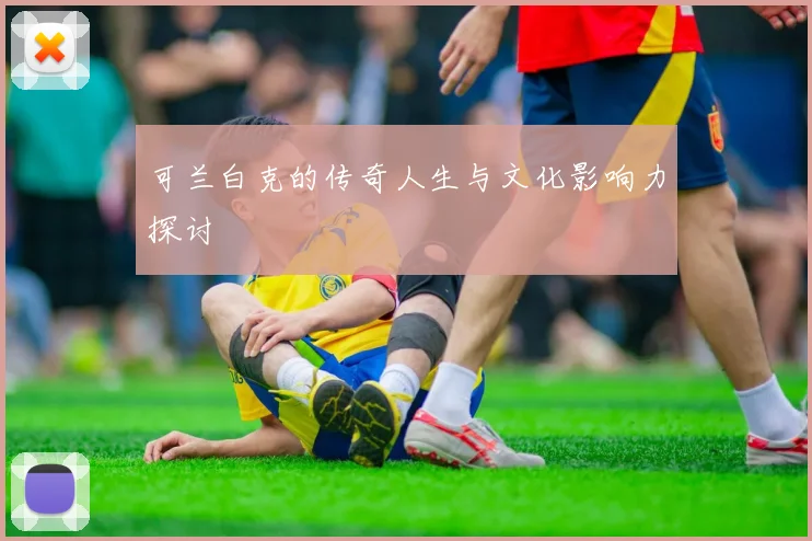 可兰白克的传奇人生与文化影响力探讨