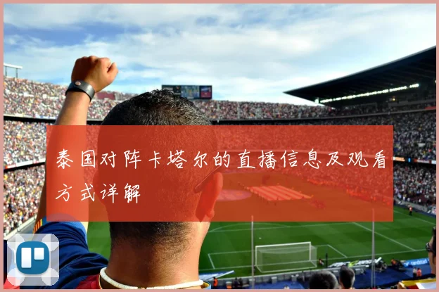 泰国对阵卡塔尔的直播信息及观看方式详解