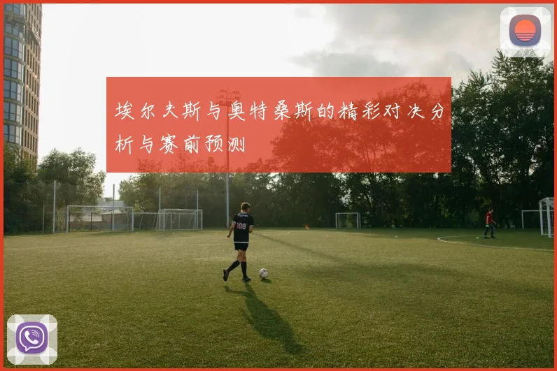 埃尔夫斯与奥特桑斯的精彩对决分析与赛前预测