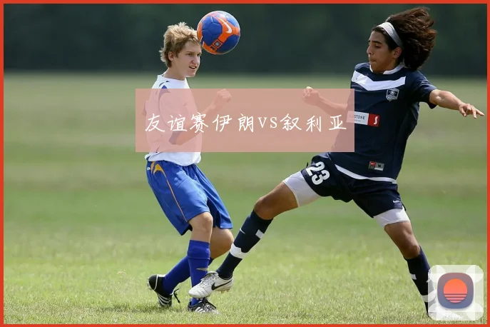 友谊赛伊朗vs叙利亚