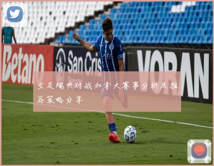女足瑞典对战加拿大赛事分析及推荐策略分享