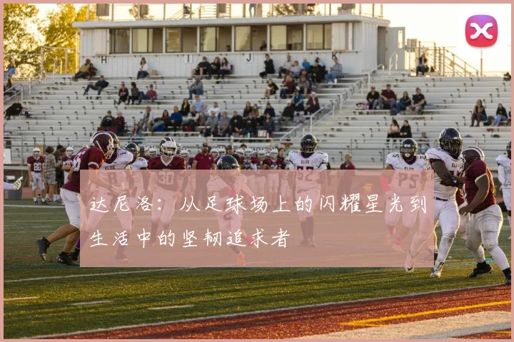 达尼洛：从足球场上的闪耀星光到生活中的坚韧追求者