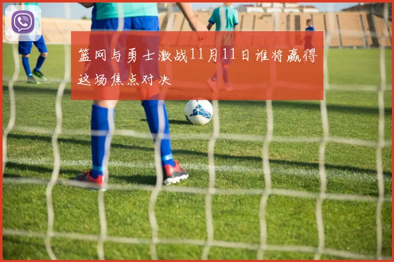 篮网与勇士激战11月11日谁将赢得这场焦点对决