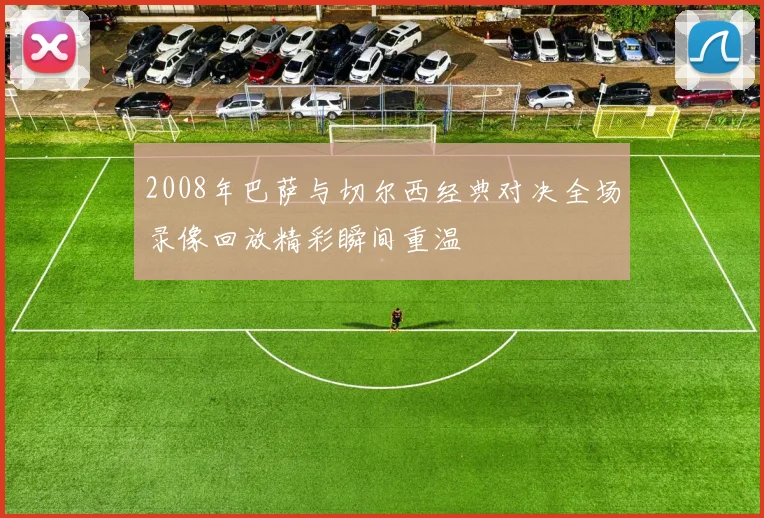 2008年巴萨与切尔西经典对决全场录像回放精彩瞬间重温