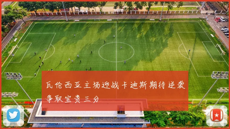 瓦伦西亚主场迎战卡迪斯期待逆袭争取宝贵三分