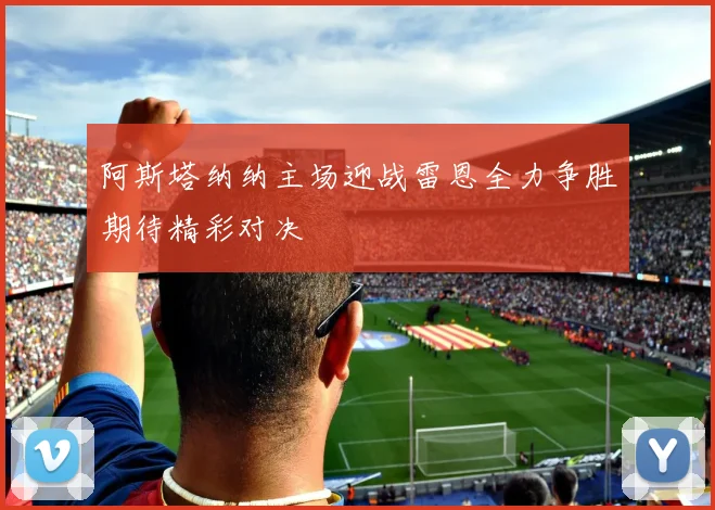 阿斯塔纳纳主场迎战雷恩全力争胜期待精彩对决