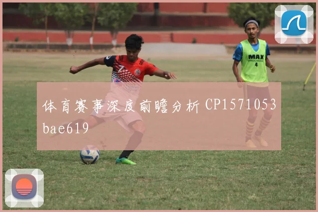体育赛事深度前瞻分析 CP1571053bae619