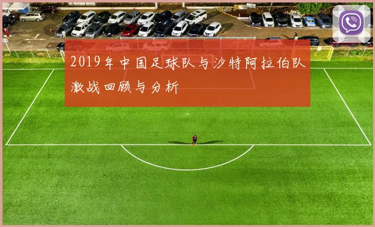 2019年中国足球队与沙特阿拉伯队激战回顾与分析